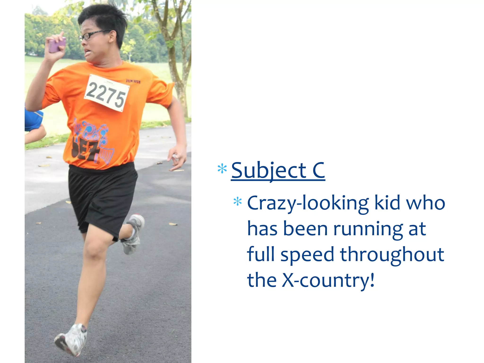 ∗Subject C
∗ Crazy-looking kid who
has been running at
full speed throughout
the X-country!
 