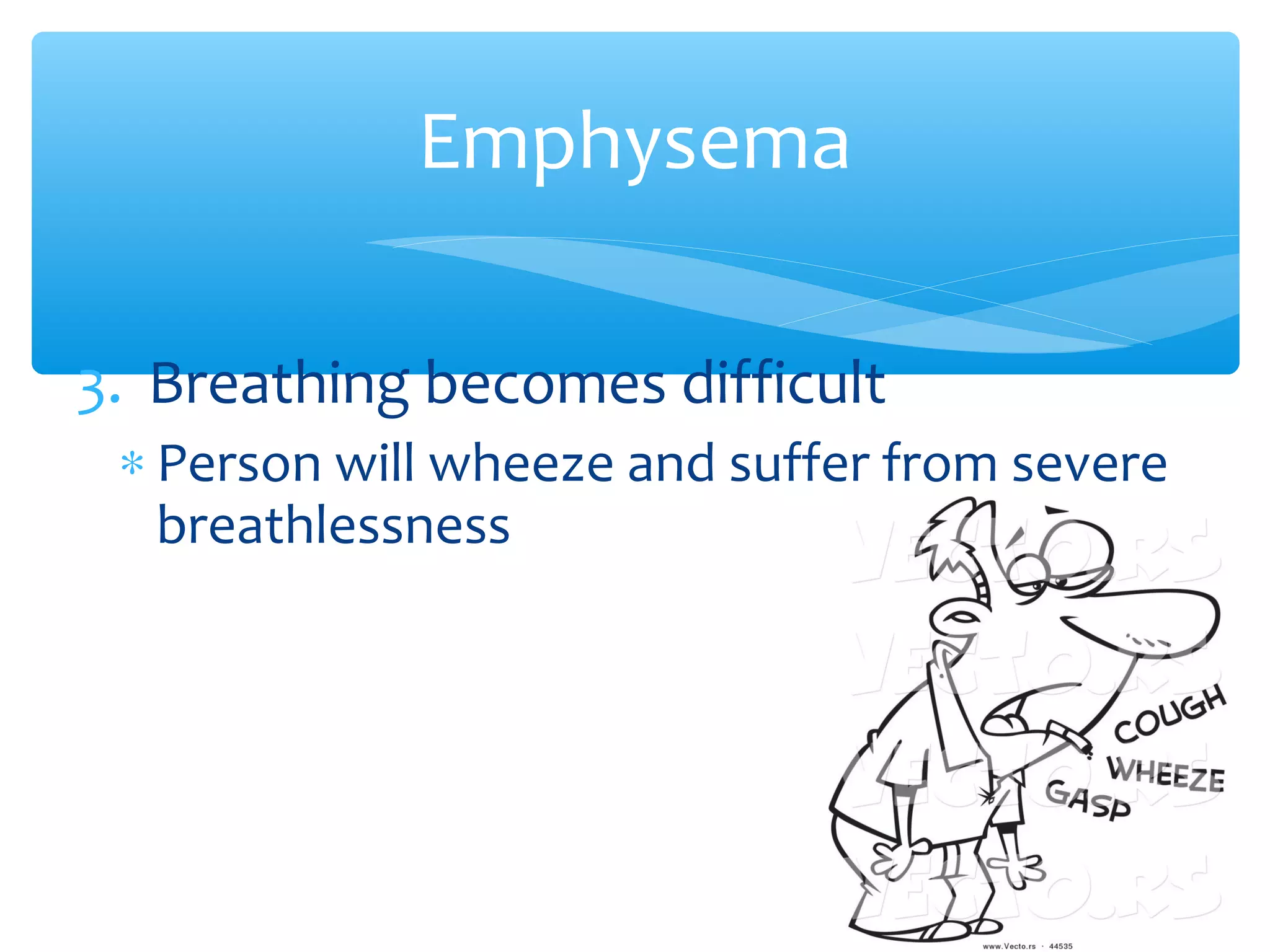 3. Breathing becomes difficult
∗ Person will wheeze and suffer from severe
breathlessness
Emphysema
 