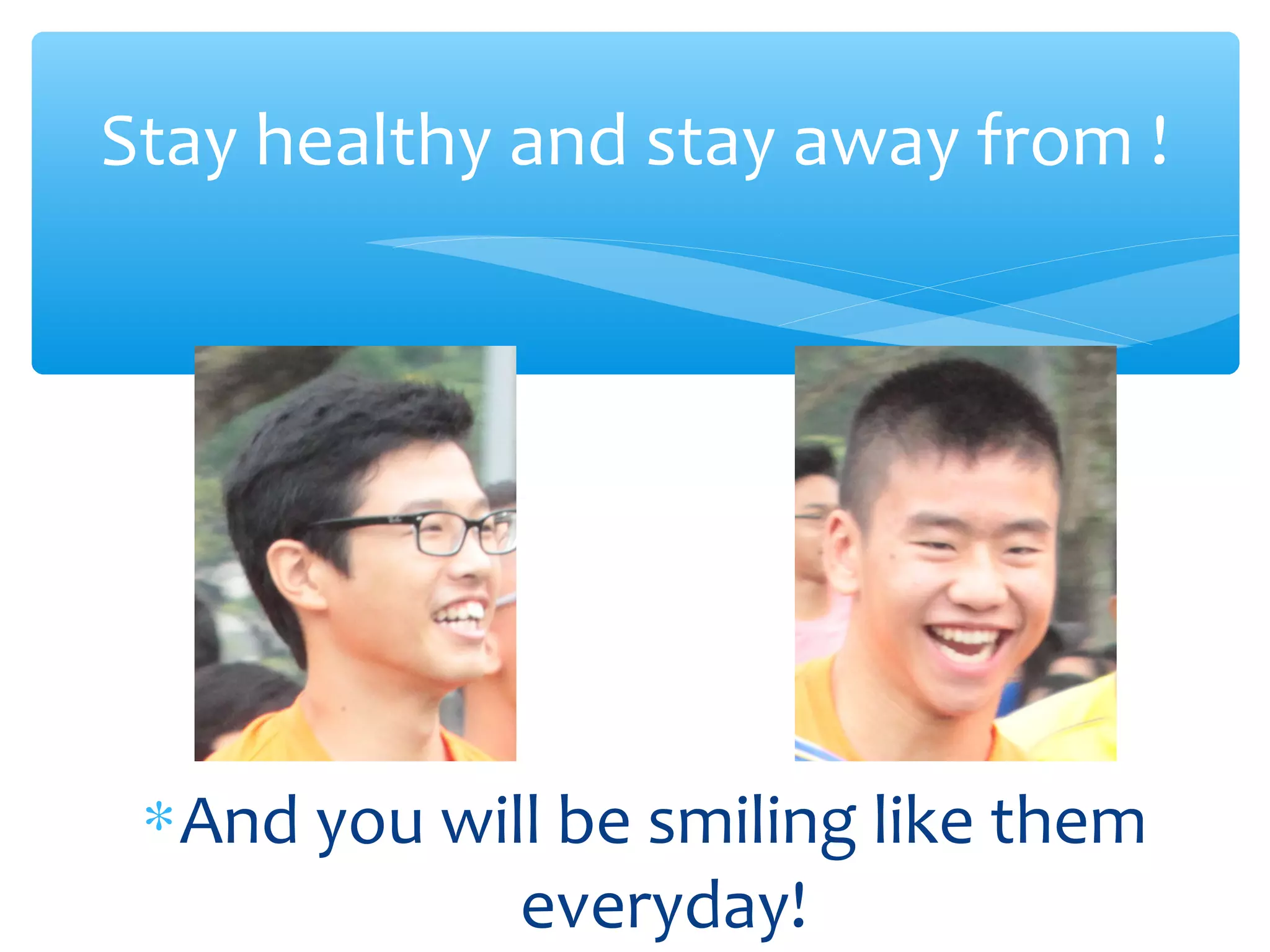 Stay healthy and stay away from !
∗And you will be smiling like them
everyday!
Smile
like a
retard!
Smile
like
Joker!
 