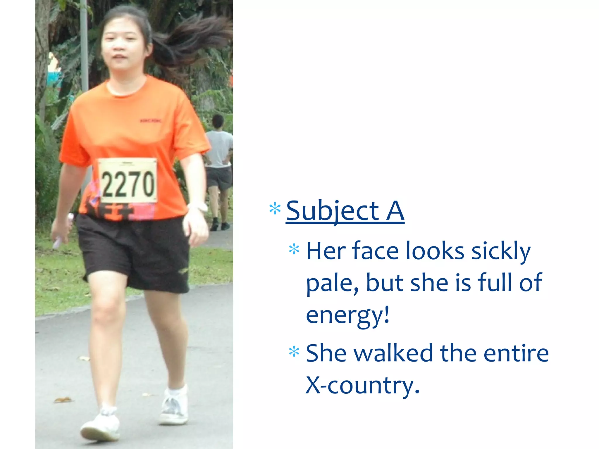 ∗Subject A
∗ Her face looks sickly
pale, but she is full of
energy!
∗ She walked the entire
X-country.
 