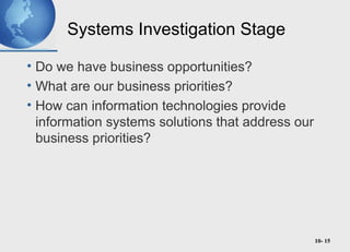 10- 15
Systems Investigation Stage
• Do we have business opportunities?
• What are our business priorities?
• How can information technologies provide
information systems solutions that address our
business priorities?
 