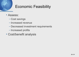 10- 19
Economic Feasibility
• Assess:
– Cost savings
– Increased revenue
– Decreased investment requirements
– Increased profits
• Cost/benefit analysis
 