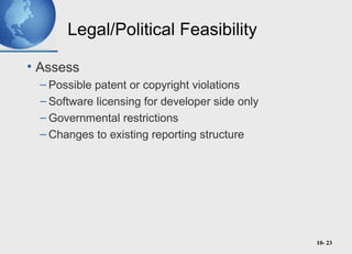 10- 23
Legal/Political Feasibility
• Assess
– Possible patent or copyright violations
– Software licensing for developer side only
– Governmental restrictions
– Changes to existing reporting structure
 