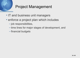 10- 48
Project Management
• IT and business unit managers
• enforce a project plan which includes
– job responsibilities,
– time lines for major stages of development, and
– financial budgets
 