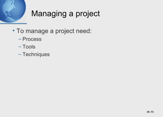 10- 51
Managing a project
• To manage a project need:
– Process
– Tools
– Techniques
 