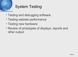 10- 61
System Testing
• Testing and debugging software
• Testing website performance
• Testing new hardware
• Review of prototypes of displays, reports and
other output
 