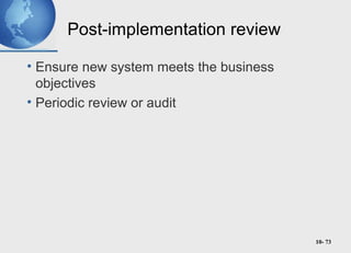 10- 73
Post-implementation review
• Ensure new system meets the business
objectives
• Periodic review or audit
 