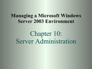 Managing a Microsoft Windows Server 2003 Environment Chapter 10: Server Administration 