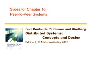 Slides for Chapter 10:
Peer-to-Peer Systems


         From Coulouris, Dollimore and Kindberg
         Distributed Systems:
                   Concepts and Design
         Edition 4, © Addison-Wesley 2005
 