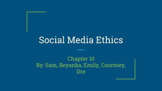 Social Media Ethics
Chapter 10
By: Sam, Beyanka, Emily, Courtney,
Dre
 