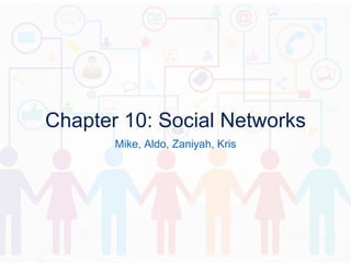 Chapter 10: Social Networks
Mike, Aldo, Zaniyah, Kris
 