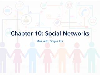 Chapter 10: Social Networks
Mike,Aldo, Zaniyah, Kris
 