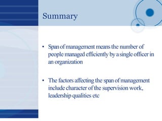 Summary
• Spanofmanagementmeansthe number of
people managedefficientlybyasingleofficerin
an organization
• The factors aff...