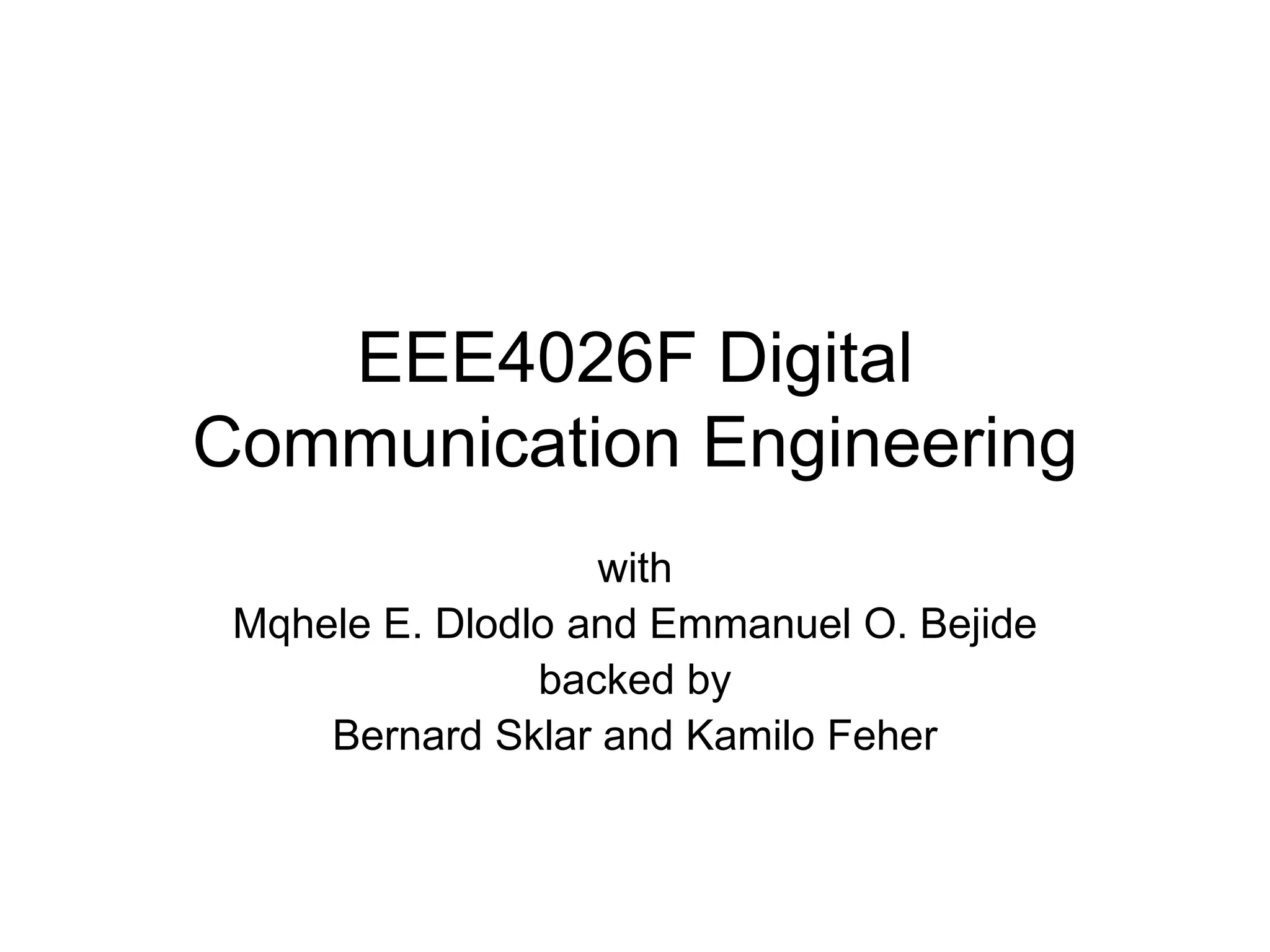 EEE4026F Digital
Communication Engineering
with
Mqhele E. Dlodlo and Emmanuel O. Bejide
backed by
Bernard Sklar and Kamilo Feher
 