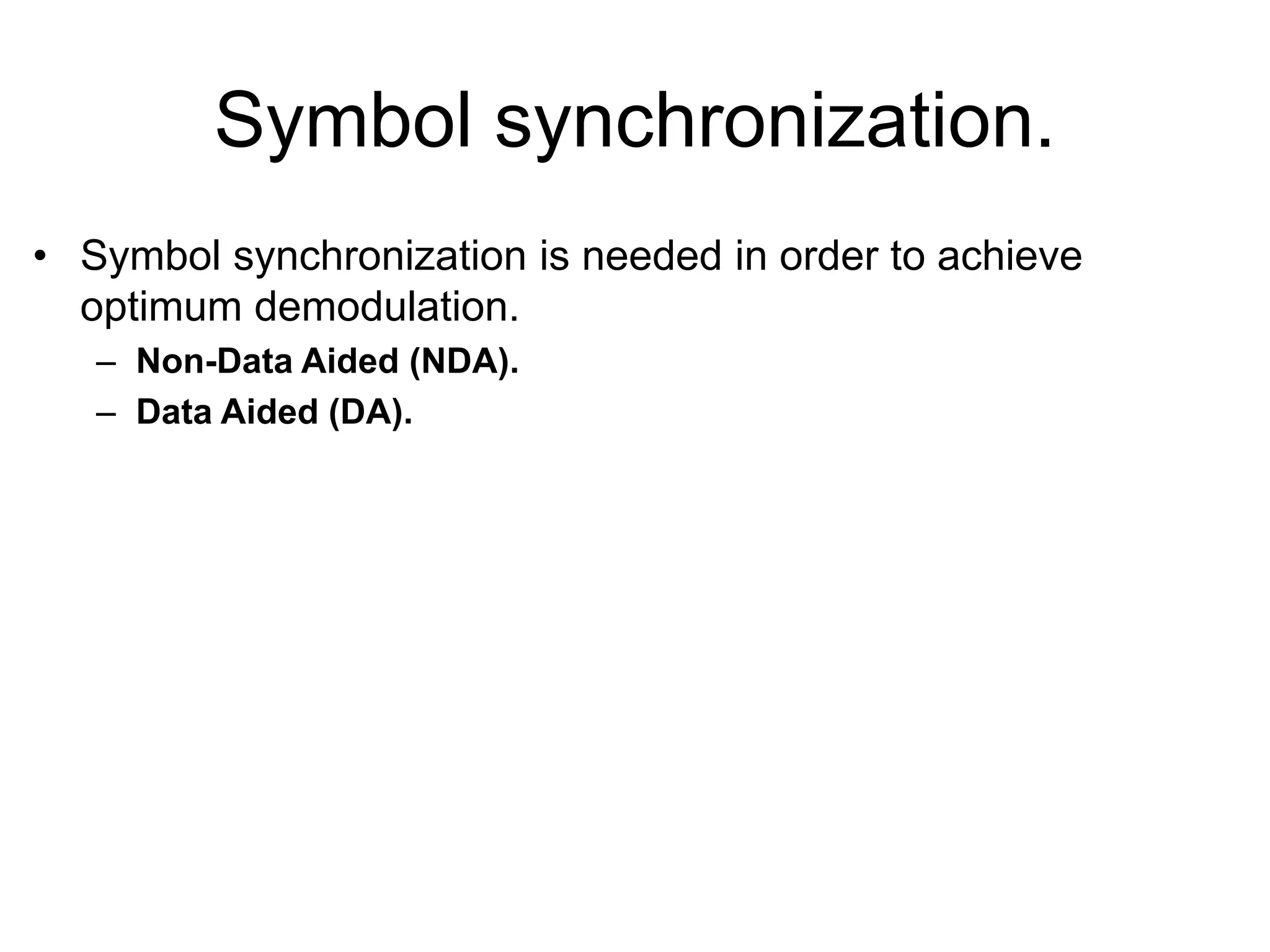 Symbol synchronization.
• Symbol synchronization is needed in order to achieve
optimum demodulation.
– Non-Data Aided (NDA).
– Data Aided (DA).
 