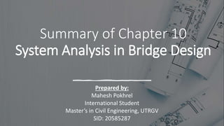 Summary of Chapter 10
System Analysis in Bridge Design
Prepared by:
Mahesh Pokhrel
International Student
Master’s in Civil Engineering, UTRGV
SID: 20585287
 