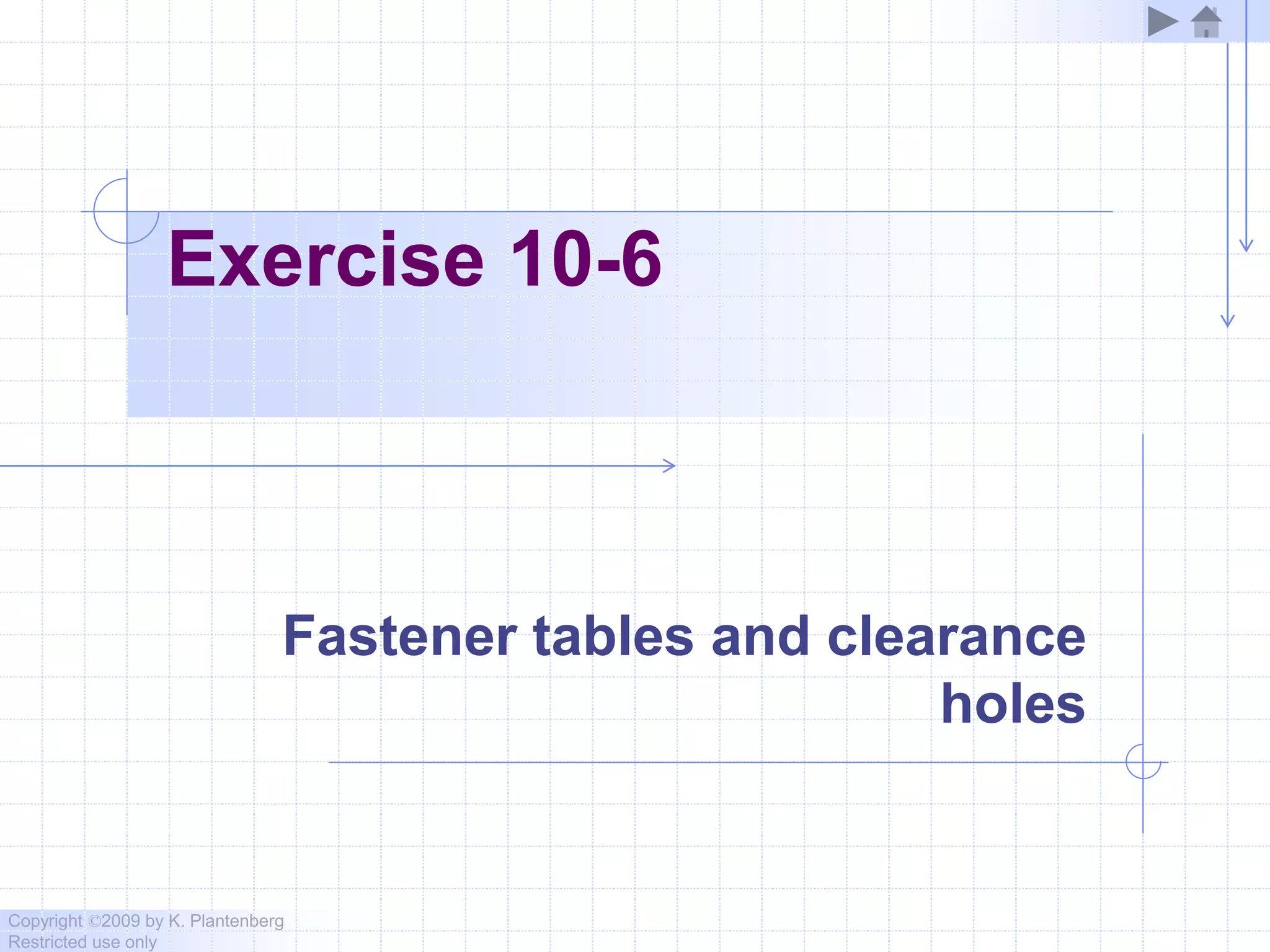 Copyright ©2009 by K. Plantenberg
Restricted use only
Exercise 10-6
Fastener tables and clearance
holes
 