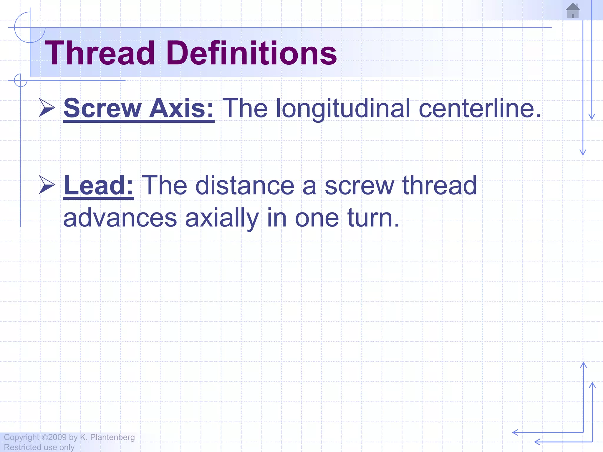 Copyright ©2009 by K. Plantenberg
Restricted use only
Thread Definitions
 Screw Axis: The longitudinal centerline.
 Lead: The distance a screw thread
advances axially in one turn.
 