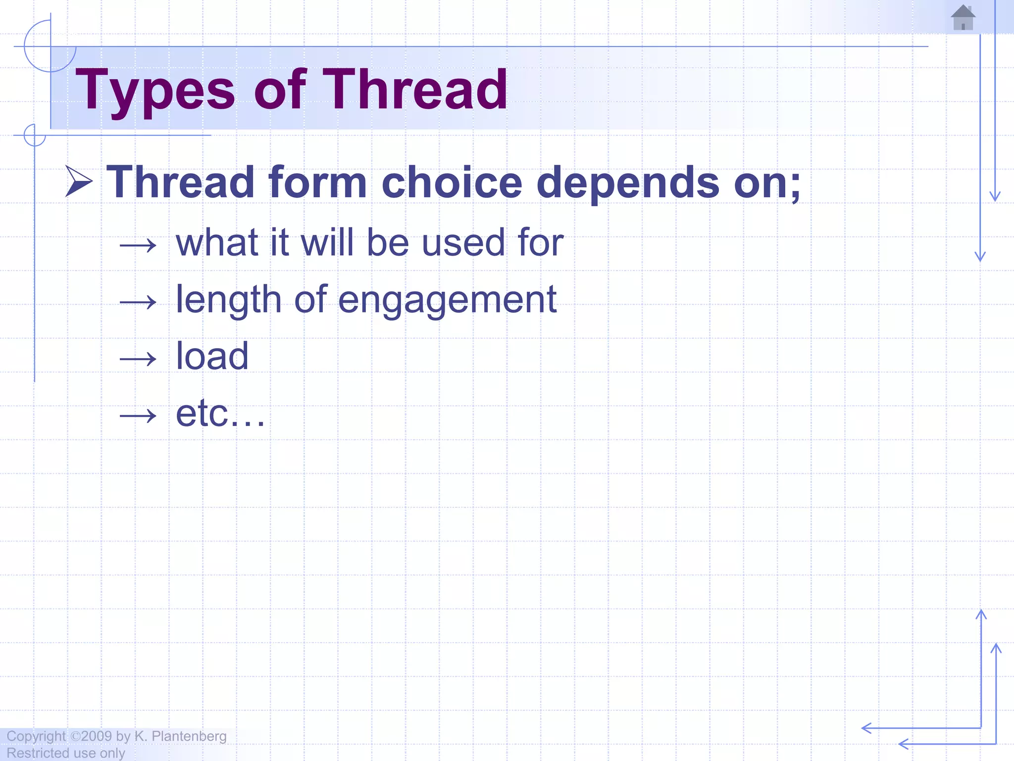 Copyright ©2009 by K. Plantenberg
Restricted use only
Types of Thread
 Thread form choice depends on;
→ what it will be used for
→ length of engagement
→ load
→ etc…
 
