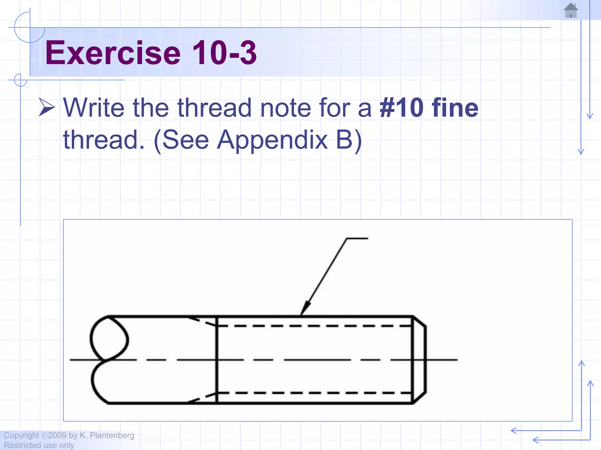 Copyright ©2009 by K. Plantenberg
Restricted use only
Exercise 10-3
 Write the thread note for a #10 fine
thread. (See Appendix B)
 
