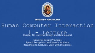 Human Computer Interaction
1 - Lecture
Chapter 10: Universal Design and User Support
Universal Design Principles
Speech Recognition and Speech Synthesis
Recognitions, Gestures, Users with Disabilities
 