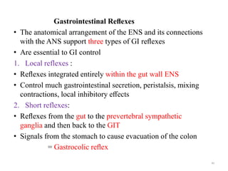 Gastrointestinal Reﬂexes
• The anatomical arrangement of the ENS and its connections
with the ANS support three types of G...