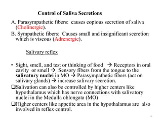 Control of Saliva Secretions
A. Parasympathetic fibers: causes copious secretion of saliva
(Cholinergic).
B. Sympathetic f...