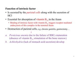 Function of intrinsic factor
• Is secreted by the parietal cells along with the secretion of
HCl
• Essential for absorptio...