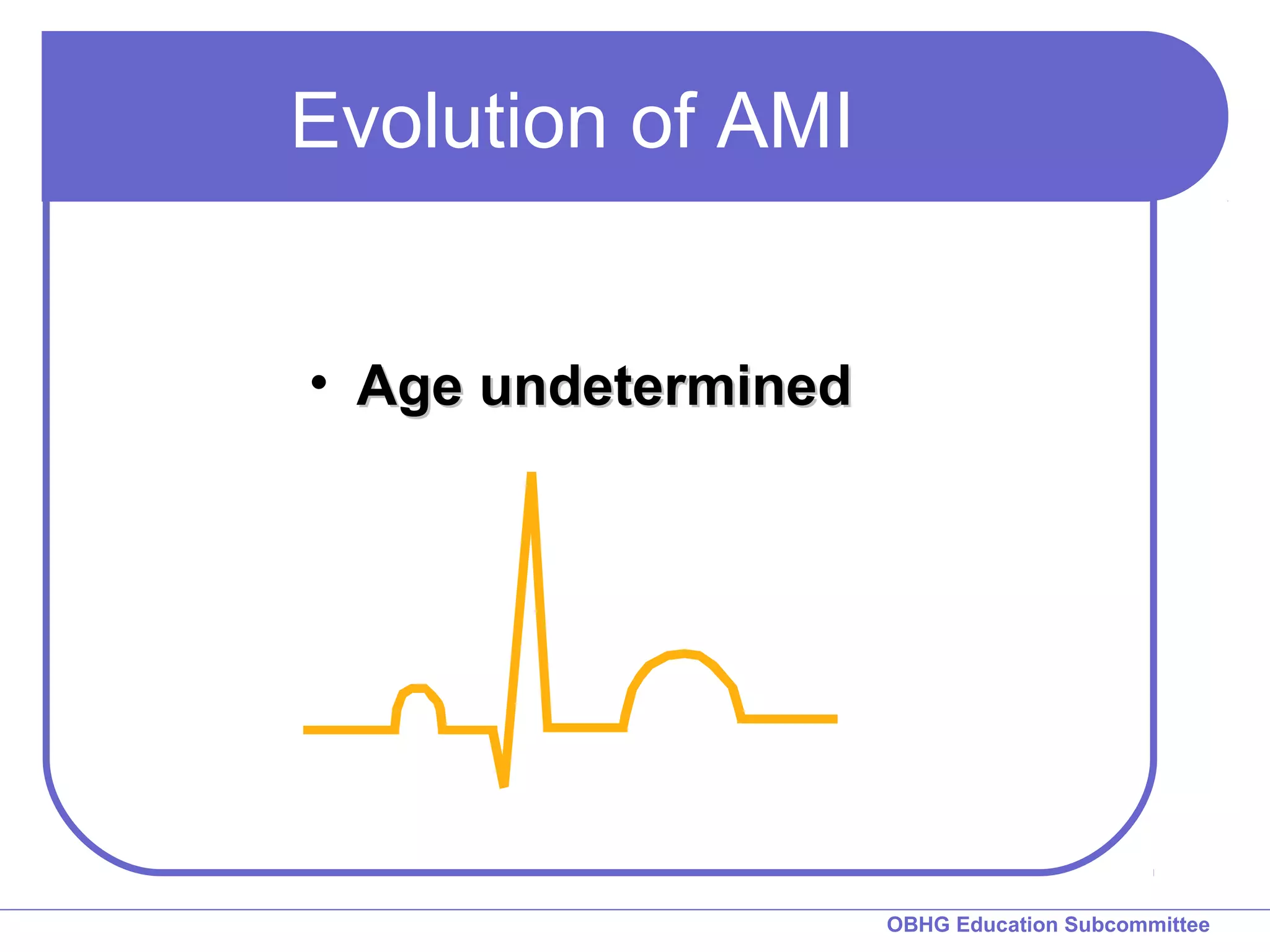 OBHG Education Subcommittee 
Evolution of AMI 
• AAggee uunnddeetteerrmmiinneedd 
 