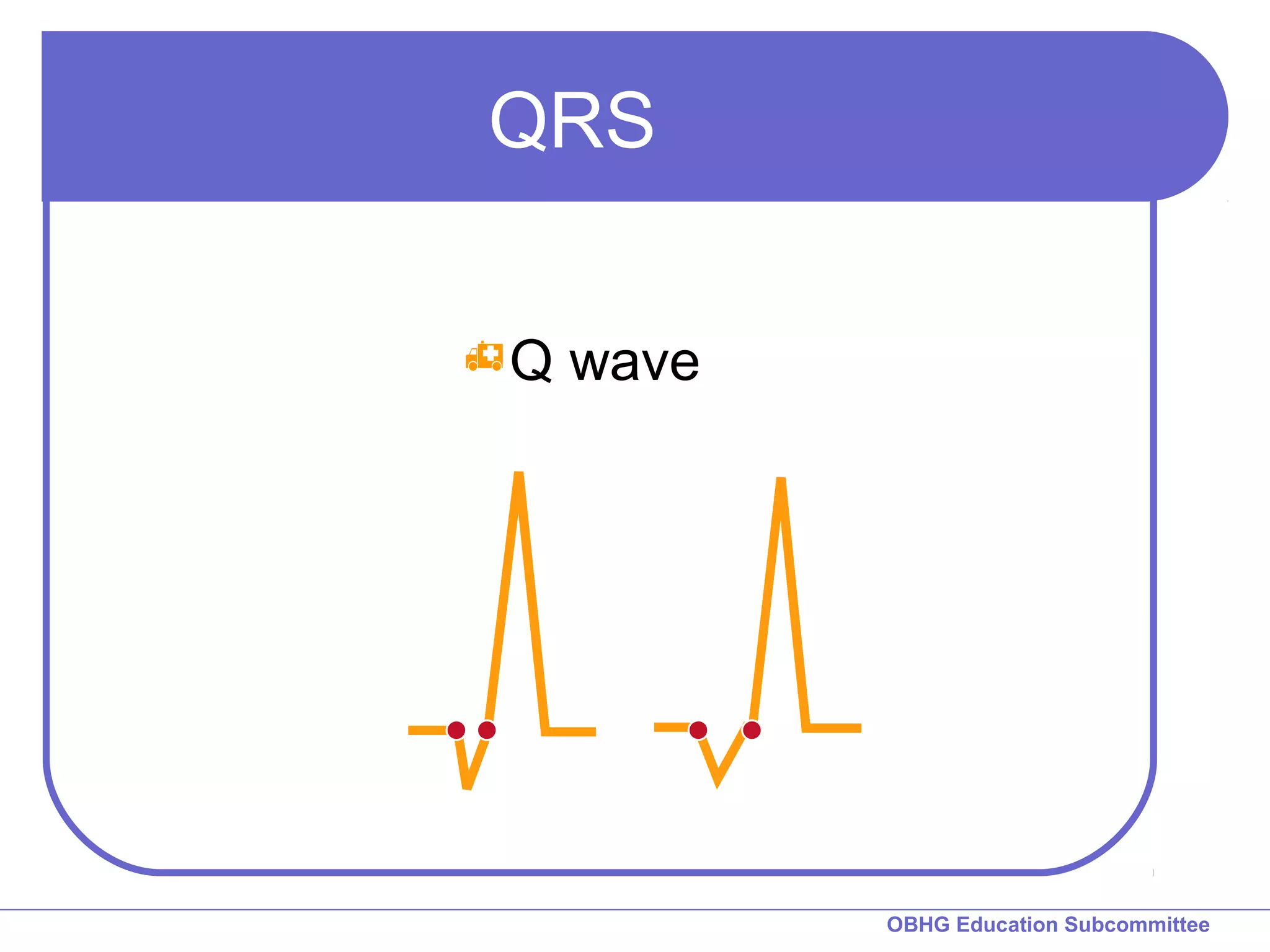 OBHG Education Subcommittee 
QRS 
Q wave 
 