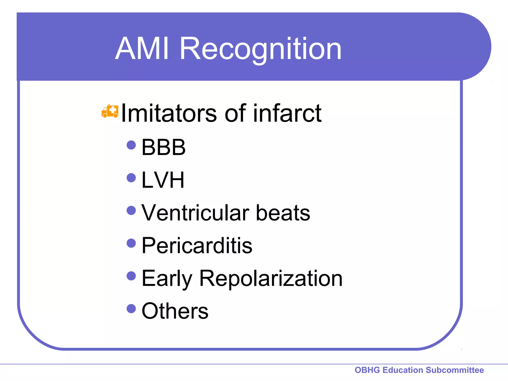 OBHG Education Subcommittee 
AMI Recognition 
Imitators of infarct 
BBB 
LVH 
Ventricular beats 
Pericarditis 
Early Repolarization 
Others 
 