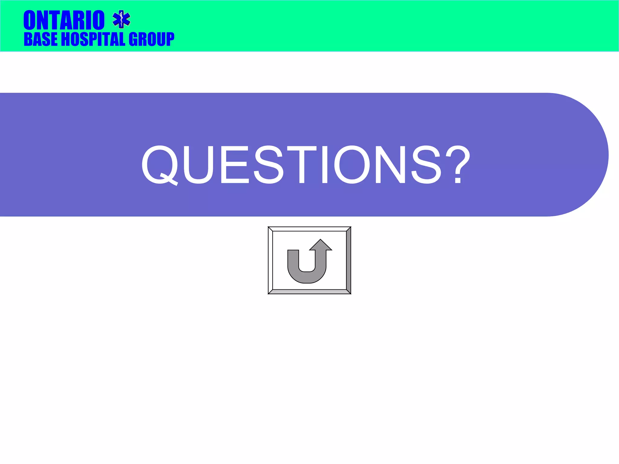ONTARIO 
BASE HOSPITAL GROUP 
QUESTIONS? 
 
