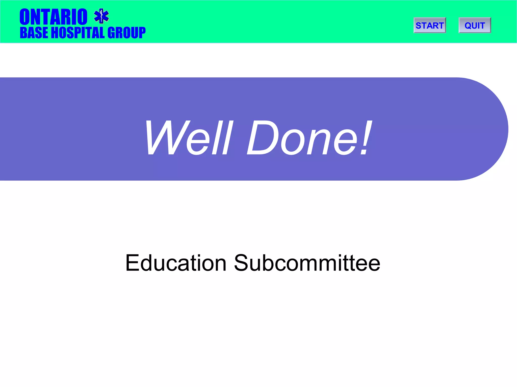 ONTARIO 
BASE HOSPITAL GROUP 
Well Done! 
Education Subcommittee 
START QUIT 
