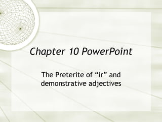 Chapter 10 PowerPoint The Preterite of “ir” and demonstrative adjectives 