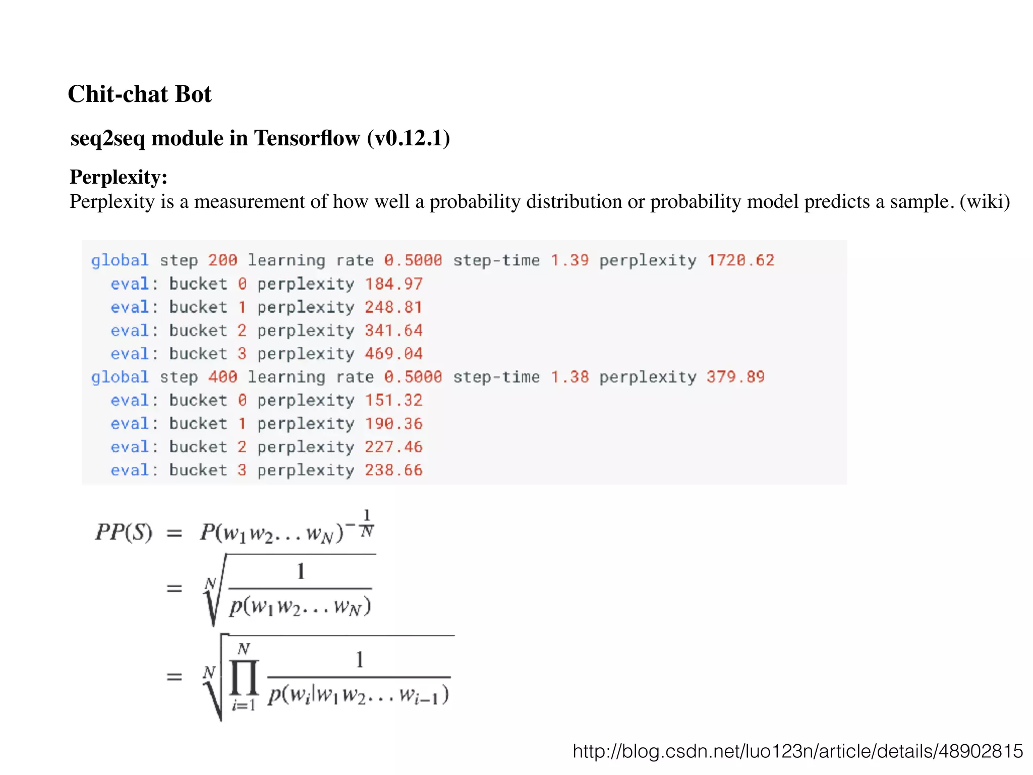 Chit-chat Bot
Perplexity:
Perplexity is a measurement of how well a probability distribution or probability model predicts a sample. (wiki)
seq2seq module in Tensorﬂow (v0.12.1)
http://blog.csdn.net/luo123n/article/details/48902815
 