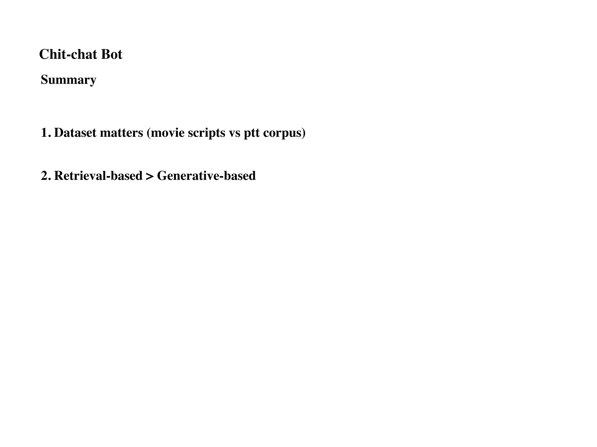 Chit-chat Bot
Summary
1. Dataset matters (movie scripts vs ptt corpus)
2. Retrieval-based > Generative-based
 