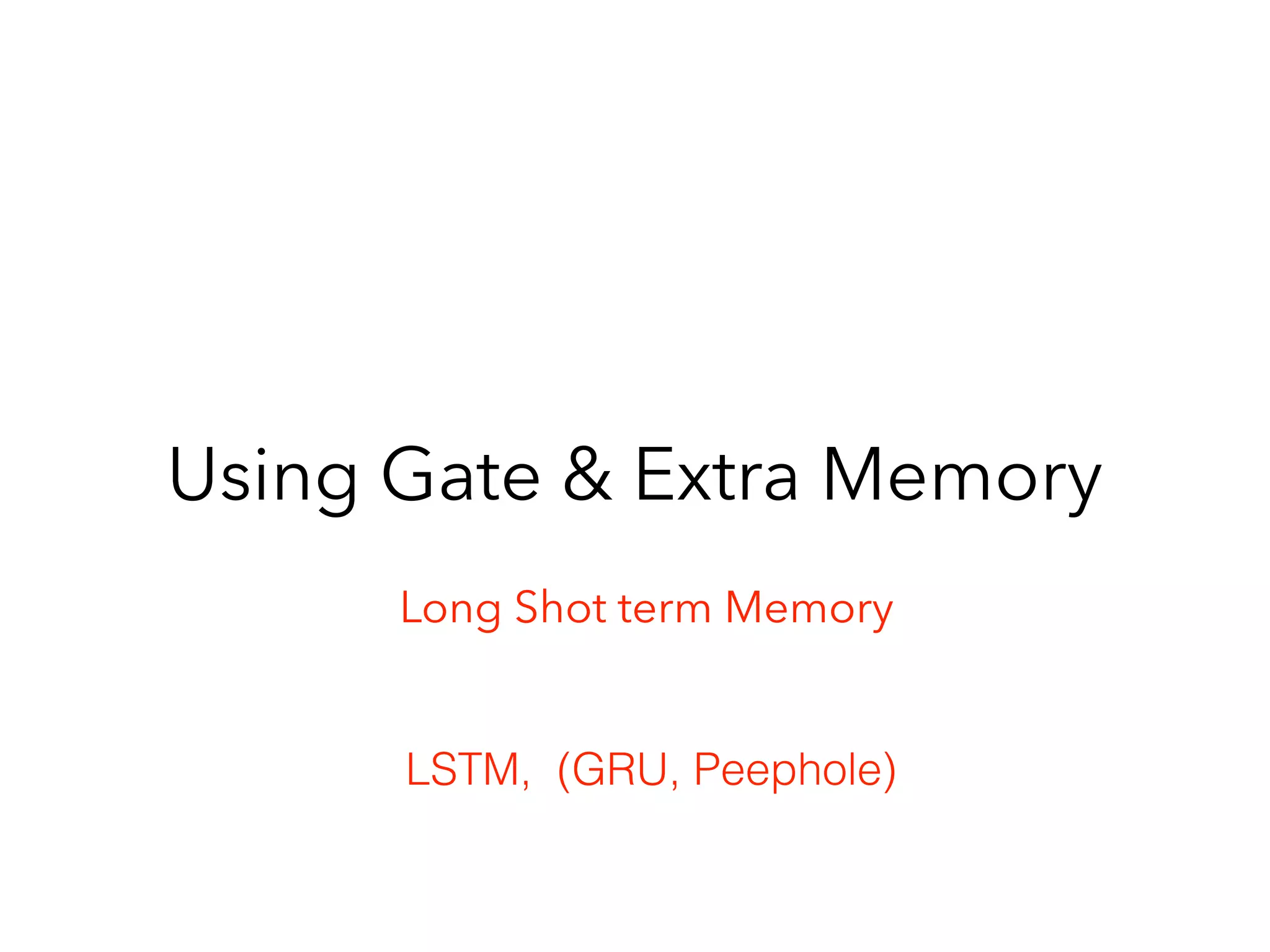 Using Gate & Extra Memory
LSTM, (GRU, Peephole)
Long Shot term Memory
 