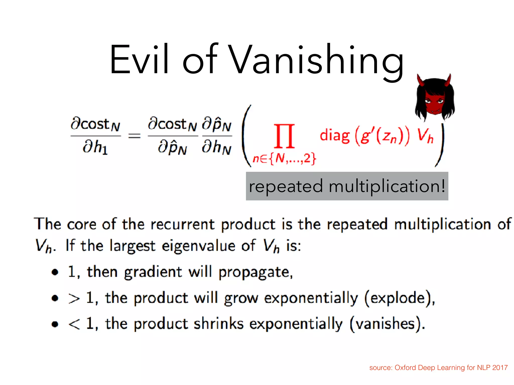 Evil of Vanishing
source: Oxford Deep Learning for NLP 2017
repeated multiplication!
 