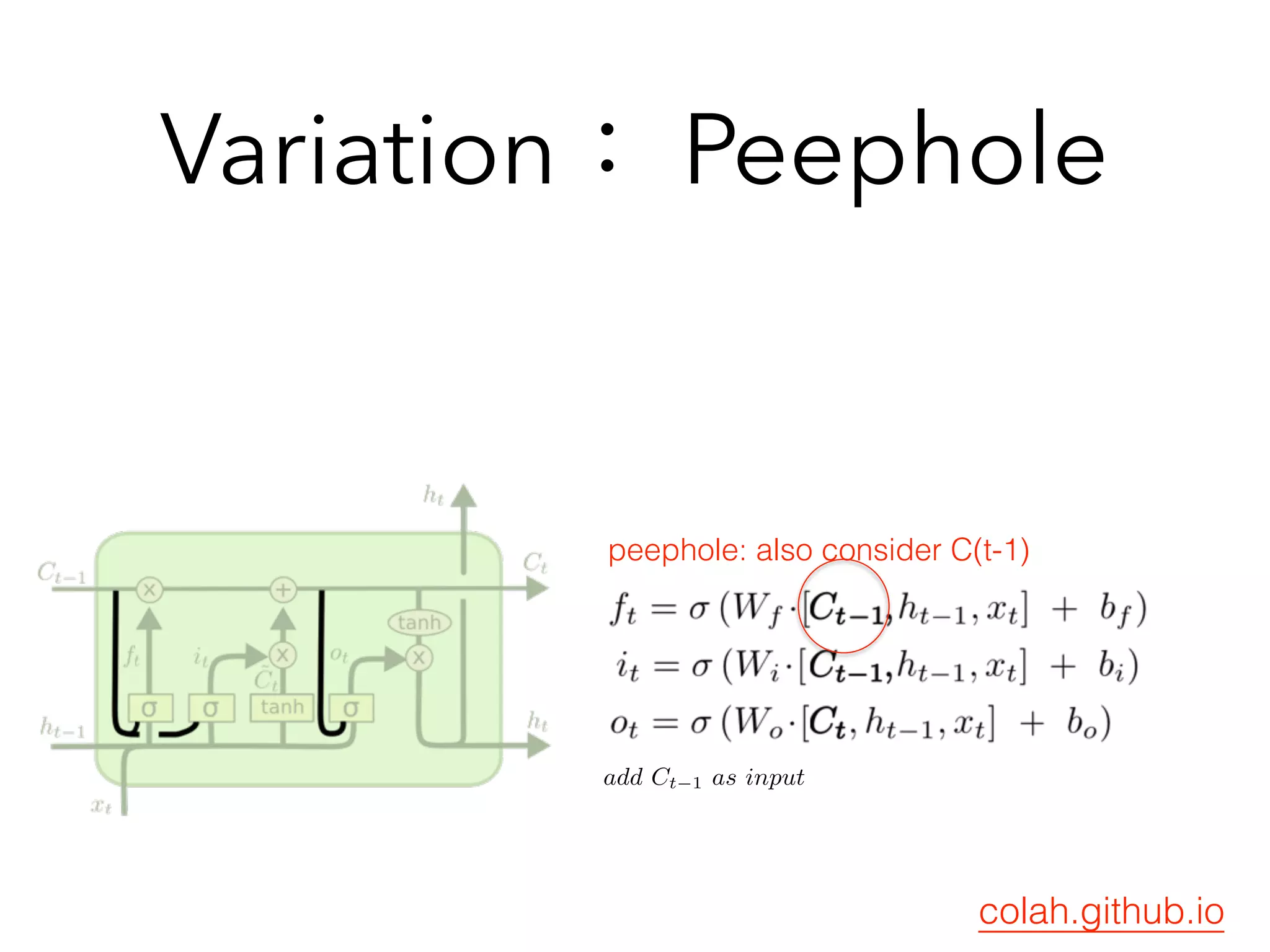 Variation： Peephole
colah.github.io
peephole: also consider C(t-1)
add Ct 1 as input
 