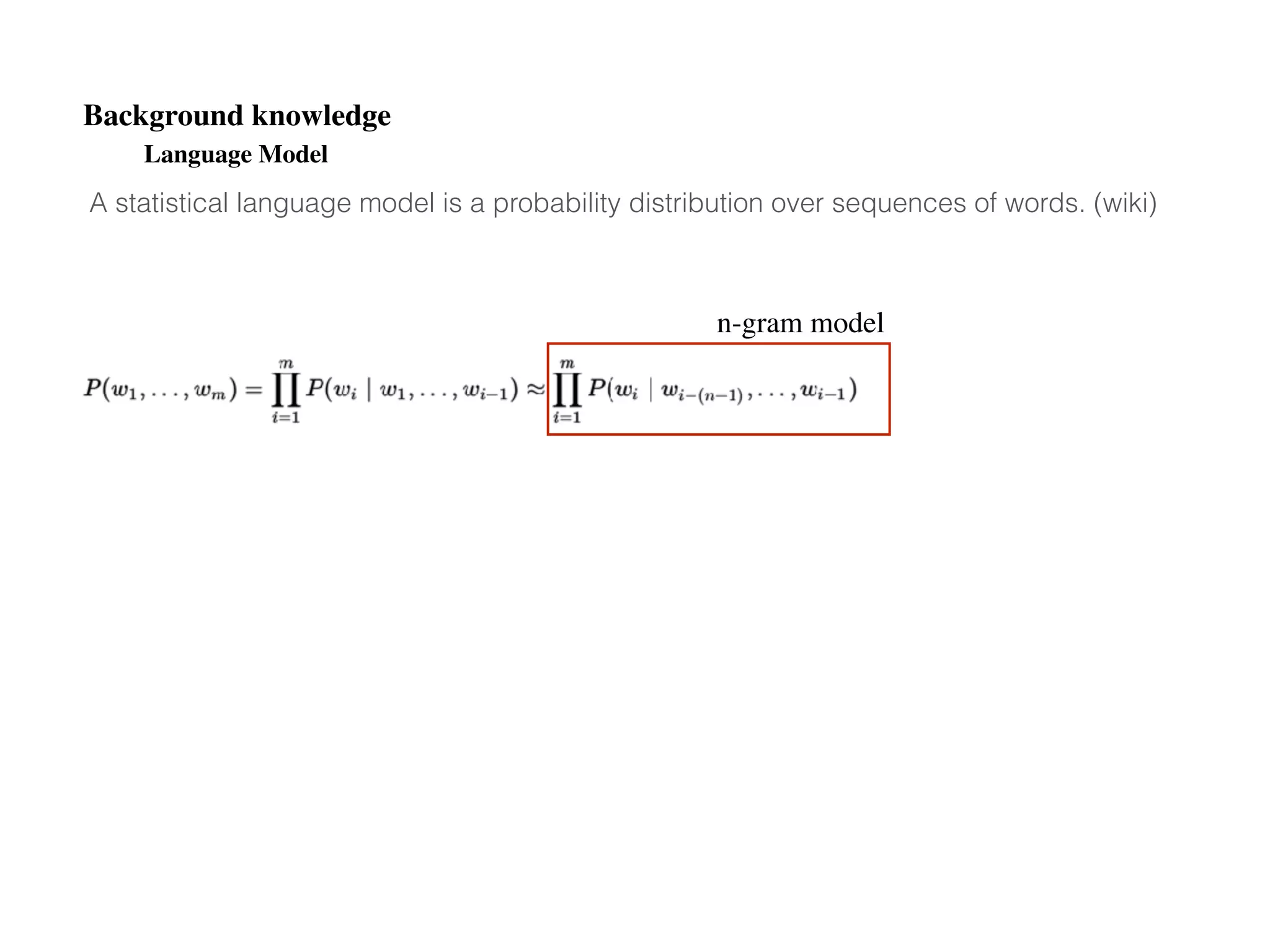Language Model
Background knowledge
A statistical language model is a probability distribution over sequences of words. (wiki)
n-gram model
 