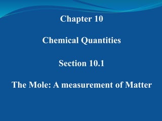 Chapter 10
Chemical Quantities
Section 10.1
The Mole: A measurement of Matter
 
