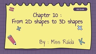 Chapter 10 :
From 2D shapes to 3D shapes
4th Grade
By : Miss Raida
 