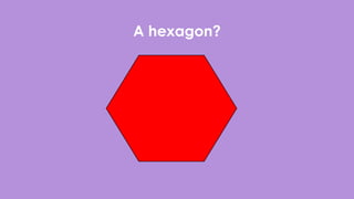 A hexagon?
 