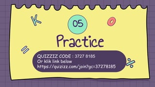 QUIZZIZ CODE : 3727 8185
Or klik link below
https://quizizz.com/join?gc=37278185
Practice
05
 