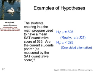 The students entering into the math program used to have a mean SAT quantitative score of 525.  Are the current students poorer (as measured by the SAT quantitative score)? H 0 :  µ  =   525 (Really:  µ     H a :  µ  < 525 (One-sided alternative) Examples of Hypotheses 