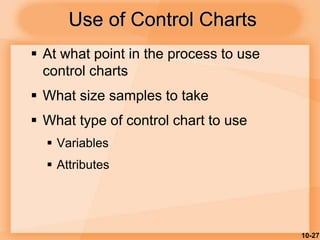 10-27
Use of Control Charts
 At what point in the process to use
control charts
 What size samples to take
 What type of control chart to use
 Variables
 Attributes
 
