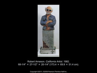 Copyright ©2011, ©2009 Pearson Prentice Hall Inc.
Robert Arneson. California Artist. 1982.
68-1/4" × 27-1/2" × 20-1/4" (173.4 × 69.9 × 51.4 cm).
 