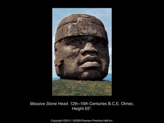 Copyright ©2011, ©2009 Pearson Prentice Hall Inc.
Massive Stone Head. 12th–10th Centuries B.C.E. Olmec.
Height 65".
 