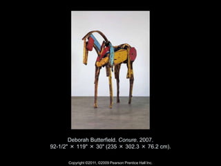 Copyright ©2011, ©2009 Pearson Prentice Hall Inc.
Deborah Butterfield. Conure. 2007.
92-1/2" × 119" × 30" (235 × 302.3 × 76.2 cm).
 