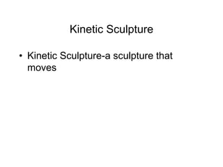 Kinetic Sculpture
• Kinetic Sculpture-a sculpture that
moves
 